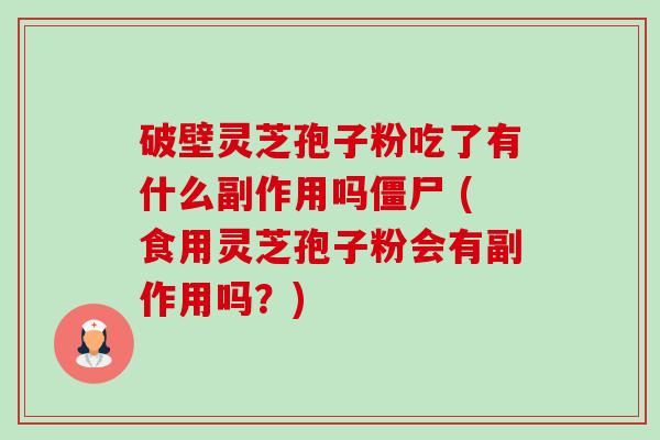 破壁灵芝孢子粉吃了有什么副作用吗僵尸 (食用灵芝孢子粉会有副作用吗？)-第1张图片-卓越灵芝孢子粉