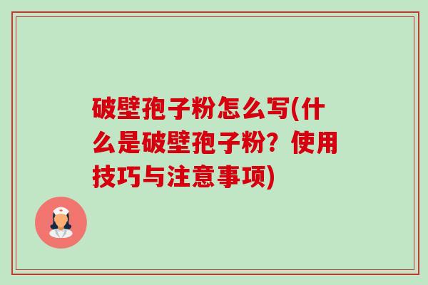 破壁孢子粉怎么写(什么是破壁孢子粉？使用技巧与注意事项)-第1张图片-卓越灵芝孢子粉