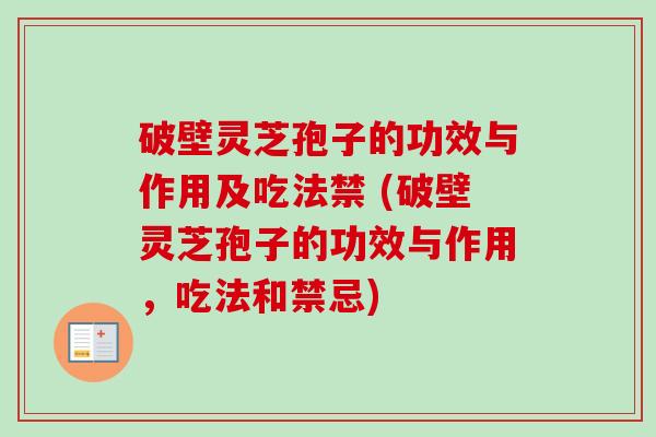 破壁灵芝孢子的功效与作用及吃法禁 (破壁灵芝孢子的功效与作用,吃法和禁忌)-第1张图片-卓越灵芝孢子粉 破壁灵芝孢子的功效与作用及吃法禁 (破壁灵芝孢子的功效与作用,吃法和禁忌)-第1张图片-卓越灵芝孢子粉