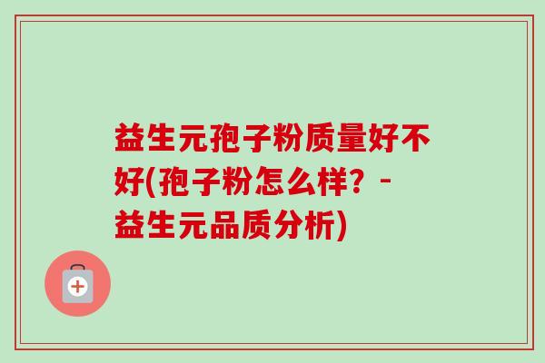 益生元孢子粉质量好不好(孢子粉怎么样?-益生元品质分析)-第1张图片-卓越灵芝孢子粉 益生元孢子粉质量好不好(孢子粉怎么样?-益生元品质分析)-第1张图片-卓越灵芝孢子粉