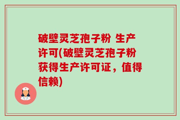 破壁灵芝孢子粉 生产许可(破壁灵芝孢子粉获得生产许可证,值得信赖)-第1张图片-卓越灵芝孢子粉 破壁灵芝孢子粉 生产许可(破壁灵芝孢子粉获得生产许可证,值得信赖)-第1张图片-卓越灵芝孢子粉