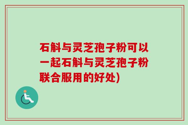 石斛与灵芝孢子粉可以一起石斛与灵芝孢子粉联合服用的好处)-第1张图片-卓越灵芝孢子粉 石斛与灵芝孢子粉可以一起石斛与灵芝孢子粉联合服用的好处)-第1张图片-卓越灵芝孢子粉