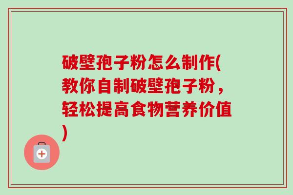 破壁孢子粉怎么制作(教你自制破壁孢子粉,轻松提高食物营养价值)-第1张图片-卓越灵芝孢子粉 破壁孢子粉怎么制作(教你自制破壁孢子粉,轻松提高食物营养价值)-第1张图片-卓越灵芝孢子粉