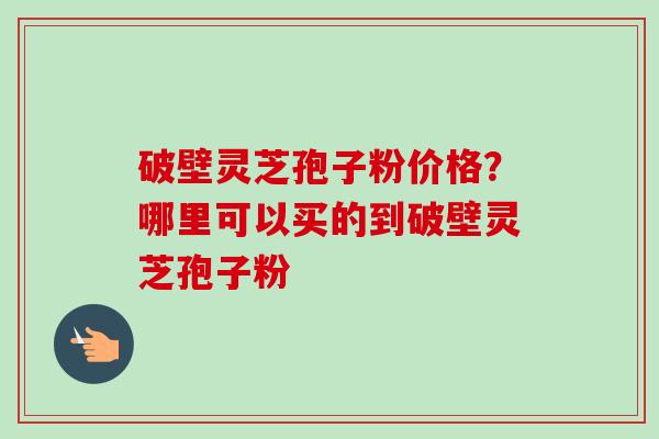 破壁灵芝孢子粉价格?哪里可以买的到破壁灵芝孢子粉-第1张图片-卓越灵芝孢子粉 破壁灵芝孢子粉价格?哪里可以买的到破壁灵芝孢子粉-第1张图片-卓越灵芝孢子粉
