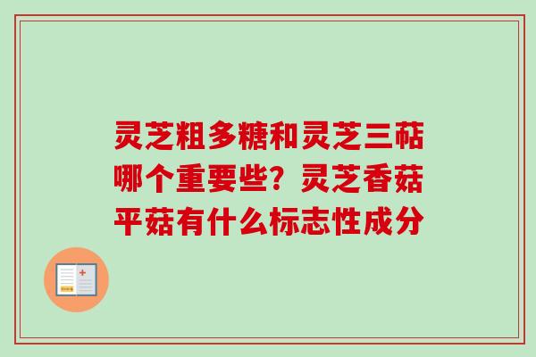 灵芝粗多糖和灵芝三萜哪个重要些?灵芝香菇平菇有什么标志性成分-第1张图片-卓越灵芝孢子粉 灵芝粗多糖和灵芝三萜哪个重要些?灵芝香菇平菇有什么标志性成分-第1张图片-卓越灵芝孢子粉