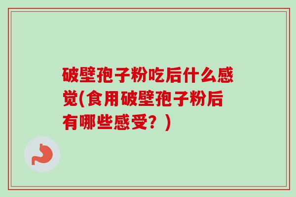 破壁孢子粉吃后什么感觉(食用破壁孢子粉后有哪些感受?)-第1张图片-卓越灵芝孢子粉 破壁孢子粉吃后什么感觉(食用破壁孢子粉后有哪些感受?)-第1张图片-卓越灵芝孢子粉