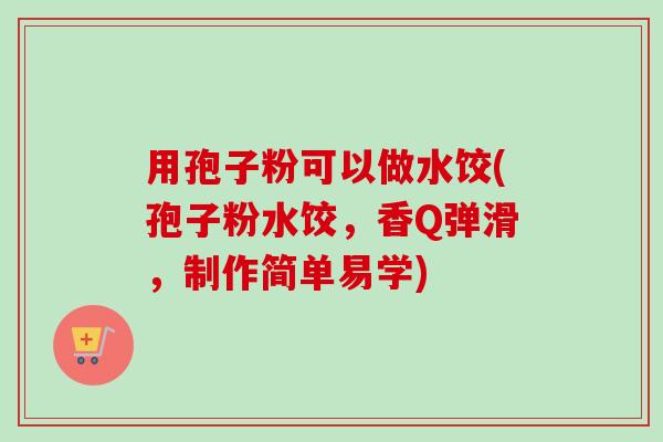 用孢子粉可以做水饺(孢子粉水饺,香Q弹滑,制作简单易学)-第1张图片-卓越灵芝孢子粉 用孢子粉可以做水饺(孢子粉水饺,香Q弹滑,制作简单易学)-第1张图片-卓越灵芝孢子粉