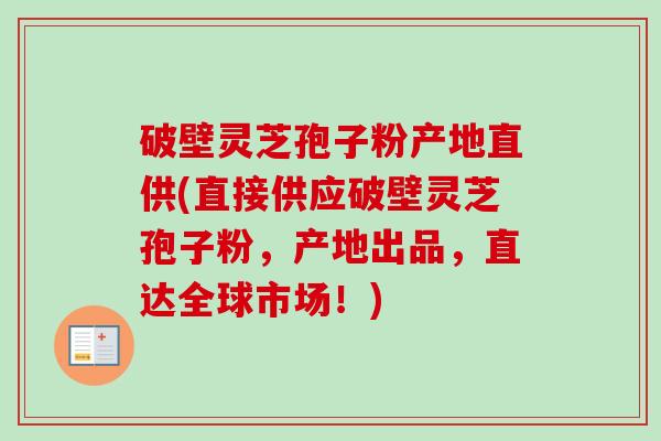 破壁灵芝孢子粉产地直供(直接供应破壁灵芝孢子粉,产地出品,直达全球市场!)-第1张图片-卓越灵芝孢子粉 破壁灵芝孢子粉产地直供(直接供应破壁灵芝孢子粉,产地出品,直达全球市场!)-第1张图片-卓越灵芝孢子粉