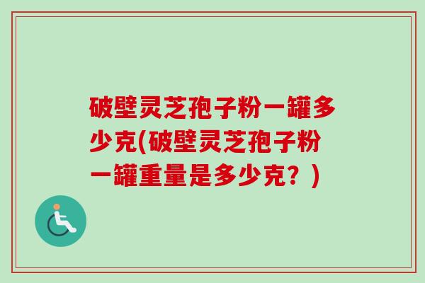 破壁灵芝孢子粉一罐多少克(破壁灵芝孢子粉一罐重量是多少克?)-第1张图片-卓越灵芝孢子粉 破壁灵芝孢子粉一罐多少克(破壁灵芝孢子粉一罐重量是多少克?)-第1张图片-卓越灵芝孢子粉