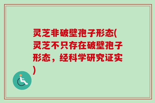 灵芝非破壁孢子形态(灵芝不只存在破壁孢子形态,经科学研究证实)-第1张图片-卓越灵芝孢子粉 灵芝非破壁孢子形态(灵芝不只存在破壁孢子形态,经科学研究证实)-第1张图片-卓越灵芝孢子粉