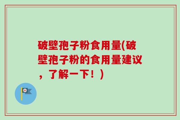 破壁孢子粉食用量(破壁孢子粉的食用量建议，了解一下！)-第1张图片-卓越灵芝孢子粉