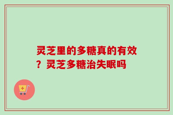灵芝里的多糖真的有效?灵芝多糖治失眠吗-第1张图片-卓越灵芝孢子粉 灵芝里的多糖真的有效?灵芝多糖治失眠吗-第1张图片-卓越灵芝孢子粉