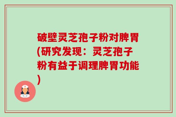 破壁灵芝孢子粉对脾胃(研究发现:灵芝孢子粉有益于调理脾胃功能)-第1张图片-卓越灵芝孢子粉 破壁灵芝孢子粉对脾胃(研究发现:灵芝孢子粉有益于调理脾胃功能)-第1张图片-卓越灵芝孢子粉