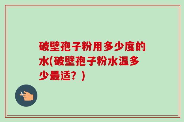 破壁孢子粉用多少度的水(破壁孢子粉水温多少最适?)-第1张图片-卓越灵芝孢子粉 破壁孢子粉用多少度的水(破壁孢子粉水温多少最适?)-第1张图片-卓越灵芝孢子粉