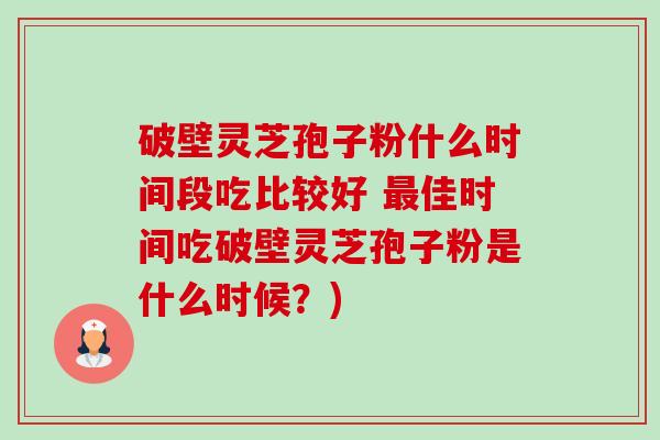 破壁灵芝孢子粉什么时间段吃比较好 最佳时间吃破壁灵芝孢子粉是什么时候?)-第1张图片-卓越灵芝孢子粉 破壁灵芝孢子粉什么时间段吃比较好 最佳时间吃破壁灵芝孢子粉是什么时候?)-第1张图片-卓越灵芝孢子粉