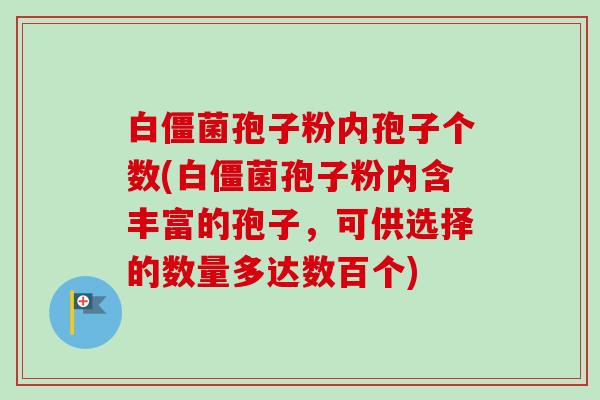 白僵菌孢子粉内孢子个数(白僵菌孢子粉内含丰富的孢子,可供选择的数量多达数百个)-第1张图片-卓越灵芝孢子粉 白僵菌孢子粉内孢子个数(白僵菌孢子粉内含丰富的孢子,可供选择的数量多达数百个)-第1张图片-卓越灵芝孢子粉
