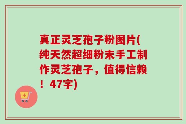 真正灵芝孢子粉图片(纯天然超细粉末手工制作灵芝孢子,值得信赖!47字)-第1张图片-卓越灵芝孢子粉 真正灵芝孢子粉图片(纯天然超细粉末手工制作灵芝孢子,值得信赖!47字)-第1张图片-卓越灵芝孢子粉