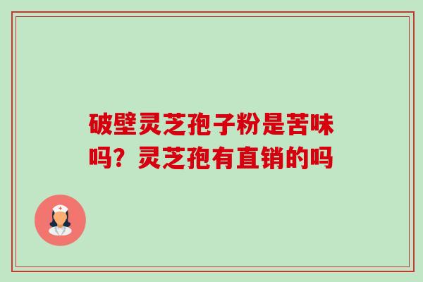 破壁灵芝孢子粉是苦味吗?灵芝孢有直销的吗-第1张图片-卓越灵芝孢子粉 破壁灵芝孢子粉是苦味吗?灵芝孢有直销的吗-第1张图片-卓越灵芝孢子粉