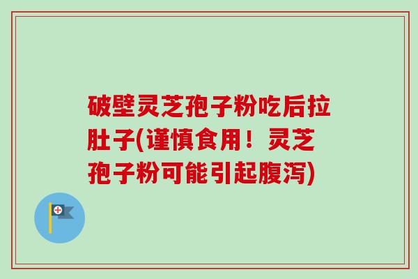 破壁灵芝孢子粉吃后拉肚子(谨慎食用！灵芝孢子粉可能引起腹泻)-第1张图片-卓越灵芝孢子粉