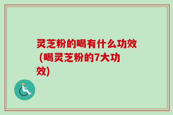 灵芝粉的喝有什么功效 (喝灵芝粉的7大功效)-第1张图片-卓越灵芝孢子粉 灵芝粉的喝有什么功效 (喝灵芝粉的7大功效)-第1张图片-卓越灵芝孢子粉