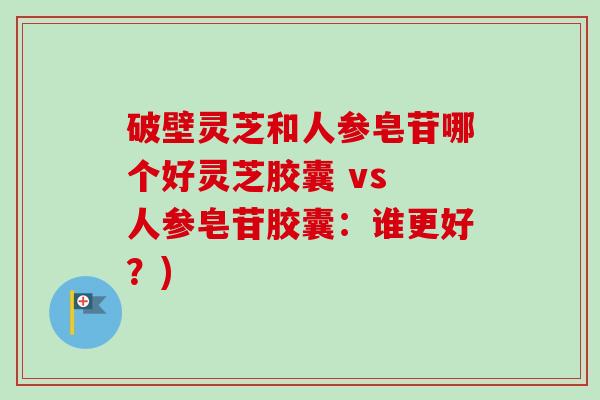 破壁灵芝和人参皂苷哪个好灵芝胶囊 vs 人参皂苷胶囊：谁更好？)-第1张图片-卓越灵芝孢子粉