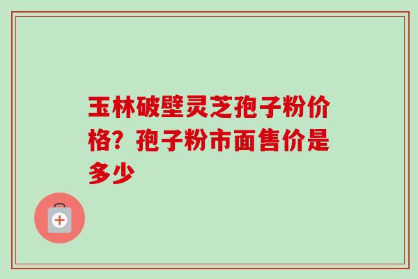 玉林破壁灵芝孢子粉价格?孢子粉市面售价是多少-第1张图片-卓越灵芝孢子粉 玉林破壁灵芝孢子粉价格?孢子粉市面售价是多少-第1张图片-卓越灵芝孢子粉