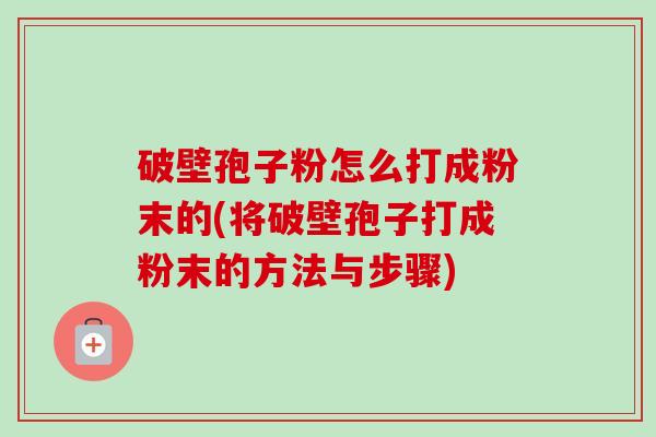 破壁孢子粉怎么打成粉末的(将破壁孢子打成粉末的方法与步骤)-第1张图片-卓越灵芝孢子粉 破壁孢子粉怎么打成粉末的(将破壁孢子打成粉末的方法与步骤)-第1张图片-卓越灵芝孢子粉