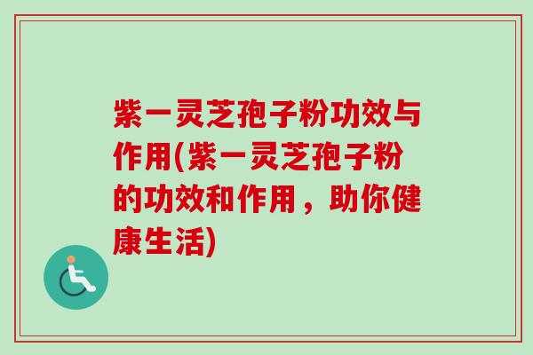 紫一灵芝孢子粉功效与作用(紫一灵芝孢子粉的功效和作用，助你健康生活)-第1张图片-卓越灵芝孢子粉