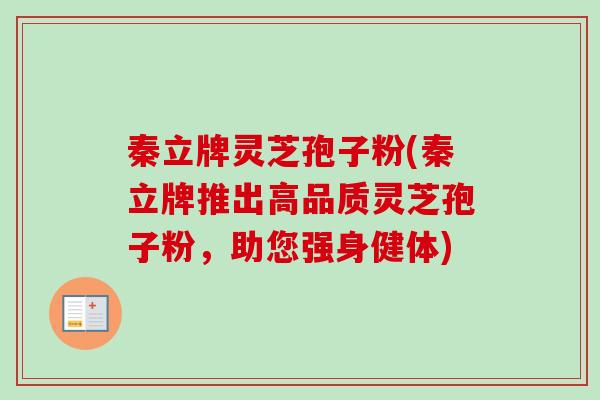 秦立牌灵芝孢子粉(秦立牌推出高品质灵芝孢子粉,助您强身健体)-第1张图片-卓越灵芝孢子粉 秦立牌灵芝孢子粉(秦立牌推出高品质灵芝孢子粉,助您强身健体)-第1张图片-卓越灵芝孢子粉