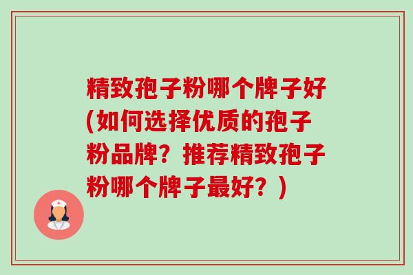 精致孢子粉哪个牌子好(如何选择优质的孢子粉品牌?推荐精致孢子粉哪个牌子最好?)-第1张图片-卓越灵芝孢子粉 精致孢子粉哪个牌子好(如何选择优质的孢子粉品牌?推荐精致孢子粉哪个牌子最好?)-第1张图片-卓越灵芝孢子粉
