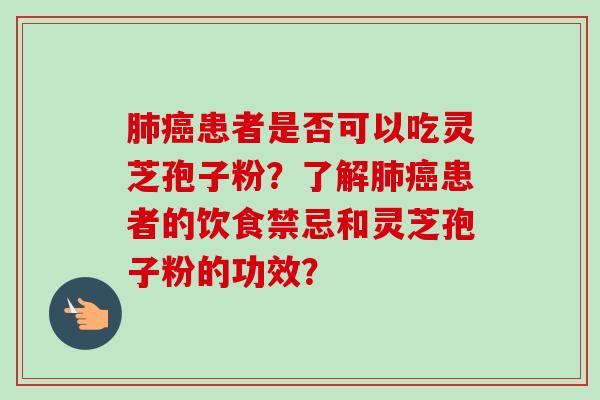 肺癌患者是否可以吃灵芝孢子粉？了解肺癌患者的饮食禁忌和灵芝孢子粉的功效？-第1张图片-卓越灵芝孢子粉