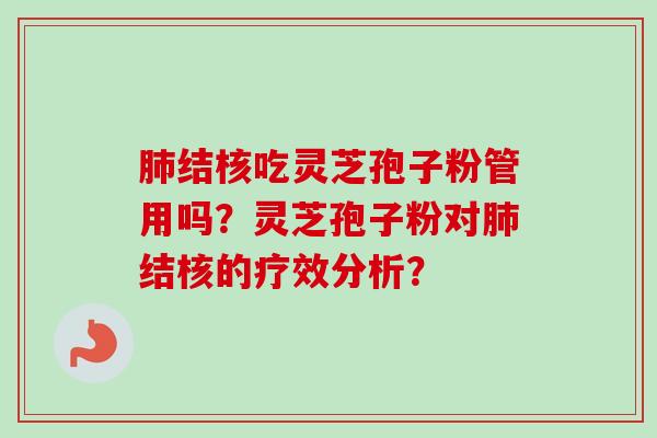 肺结核吃灵芝孢子粉管用吗？灵芝孢子粉对肺结核的疗效分析？-第1张图片-卓越灵芝孢子粉