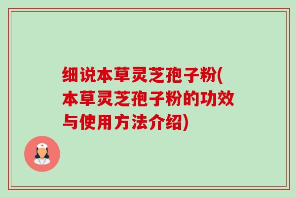 细说本草灵芝孢子粉(本草灵芝孢子粉的功效与使用方法介绍)-第1张图片-卓越灵芝孢子粉