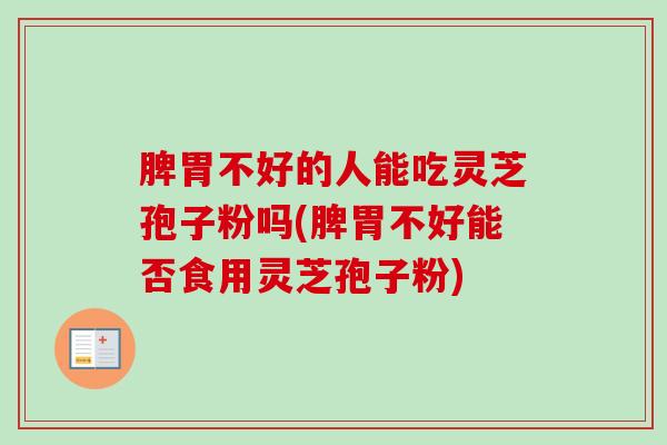 脾胃不好的人能吃灵芝孢子粉吗(脾胃不好能否食用灵芝孢子粉)-第1张图片-卓越灵芝孢子粉