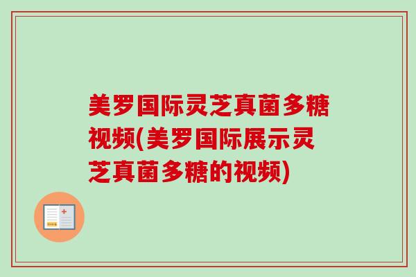 美罗国际灵芝真菌多糖视频(美罗国际展示灵芝真菌多糖的视频)-第1张图片-卓越灵芝孢子粉