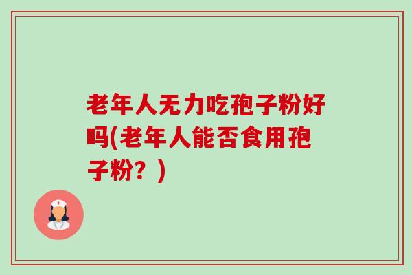 老年人无力吃孢子粉好吗(老年人能否食用孢子粉?)-第1张图片-卓越灵芝孢子粉 老年人无力吃孢子粉好吗(老年人能否食用孢子粉?)-第1张图片-卓越灵芝孢子粉