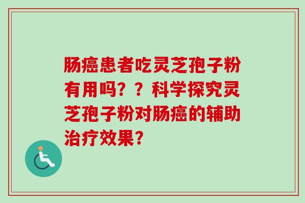肠癌患者吃灵芝孢子粉有用吗??科学探究灵芝孢子粉对肠癌的辅助治疗效果?-第1张图片-卓越灵芝孢子粉 肠癌患者吃灵芝孢子粉有用吗??科学探究灵芝孢子粉对肠癌的辅助治疗效果?-第1张图片-卓越灵芝孢子粉