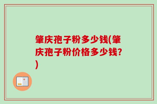 肇庆孢子粉多少钱(肇庆孢子粉价格多少钱？)-第1张图片-卓越灵芝孢子粉