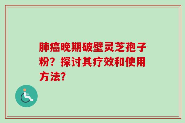 肺癌晚期破壁灵芝孢子粉?探讨其疗效和使用方法?-第1张图片-卓越灵芝孢子粉 肺癌晚期破壁灵芝孢子粉?探讨其疗效和使用方法?-第1张图片-卓越灵芝孢子粉