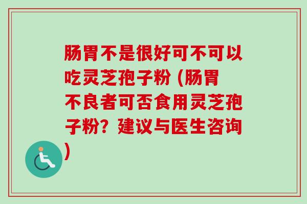 肠胃不是很好可不可以吃灵芝孢子粉 (肠胃不良者可否食用灵芝孢子粉?建议与医生咨询)-第1张图片-卓越灵芝孢子粉 肠胃不是很好可不可以吃灵芝孢子粉 (肠胃不良者可否食用灵芝孢子粉?建议与医生咨询)-第1张图片-卓越灵芝孢子粉