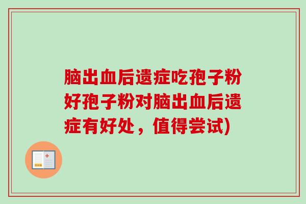 脑出血后遗症吃孢子粉好孢子粉对脑出血后遗症有好处,值得尝试)-第1张图片-卓越灵芝孢子粉 脑出血后遗症吃孢子粉好孢子粉对脑出血后遗症有好处,值得尝试)-第1张图片-卓越灵芝孢子粉
