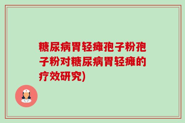糖尿病胃轻瘫孢子粉孢子粉对糖尿病胃轻瘫的疗效研究)-第1张图片-卓越灵芝孢子粉 糖尿病胃轻瘫孢子粉孢子粉对糖尿病胃轻瘫的疗效研究)-第1张图片-卓越灵芝孢子粉