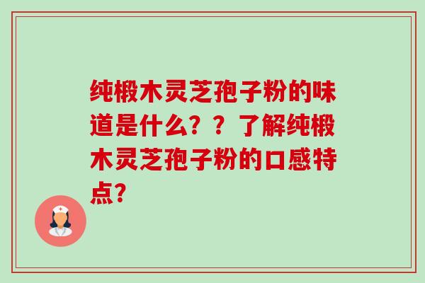 纯椴木灵芝孢子粉的味道是什么??了解纯椴木灵芝孢子粉的口感特点?-第1张图片-卓越灵芝孢子粉 纯椴木灵芝孢子粉的味道是什么??了解纯椴木灵芝孢子粉的口感特点?-第1张图片-卓越灵芝孢子粉