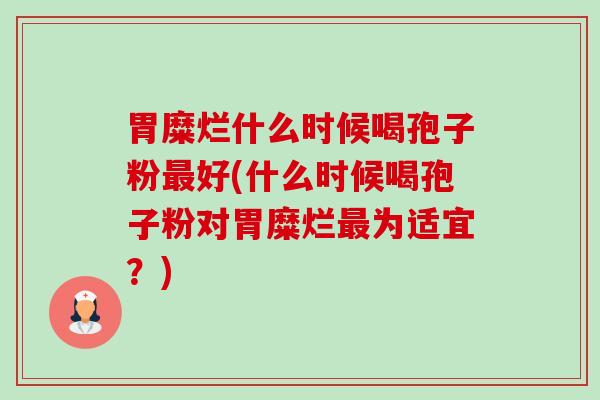 胃糜烂什么时候喝孢子粉最好(什么时候喝孢子粉对胃糜烂最为适宜?)-第1张图片-卓越灵芝孢子粉 胃糜烂什么时候喝孢子粉最好(什么时候喝孢子粉对胃糜烂最为适宜?)-第1张图片-卓越灵芝孢子粉