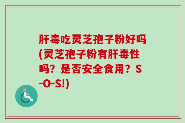 肝毒吃灵芝孢子粉好吗(灵芝孢子粉有肝毒性吗?是否安全食用?S-O-S!)-第1张图片-卓越灵芝孢子粉 肝毒吃灵芝孢子粉好吗(灵芝孢子粉有肝毒性吗?是否安全食用?S-O-S!)-第1张图片-卓越灵芝孢子粉