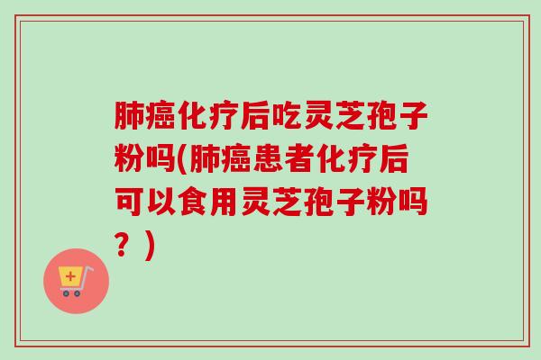 肺癌化疗后吃灵芝孢子粉吗(肺癌患者化疗后可以食用灵芝孢子粉吗?)-第1张图片-卓越灵芝孢子粉 肺癌化疗后吃灵芝孢子粉吗(肺癌患者化疗后可以食用灵芝孢子粉吗?)-第1张图片-卓越灵芝孢子粉
