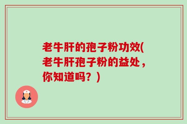 老牛肝的孢子粉功效(老牛肝孢子粉的益处,你知道吗?)-第1张图片-卓越灵芝孢子粉 老牛肝的孢子粉功效(老牛肝孢子粉的益处,你知道吗?)-第1张图片-卓越灵芝孢子粉