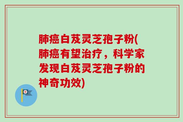 肺癌白芨灵芝孢子粉(肺癌有望治疗,科学家发现白芨灵芝孢子粉的神奇功效)-第1张图片-卓越灵芝孢子粉 肺癌白芨灵芝孢子粉(肺癌有望治疗,科学家发现白芨灵芝孢子粉的神奇功效)-第1张图片-卓越灵芝孢子粉