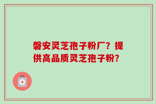 磐安灵芝孢子粉厂?提供高品质灵芝孢子粉?-第1张图片-卓越灵芝孢子粉 磐安灵芝孢子粉厂?提供高品质灵芝孢子粉?-第1张图片-卓越灵芝孢子粉