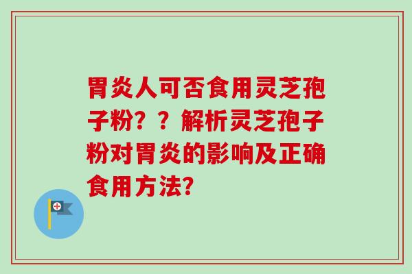 胃炎人可否食用灵芝孢子粉??解析灵芝孢子粉对胃炎的影响及正确食用方法?-第1张图片-卓越灵芝孢子粉 胃炎人可否食用灵芝孢子粉??解析灵芝孢子粉对胃炎的影响及正确食用方法?-第1张图片-卓越灵芝孢子粉